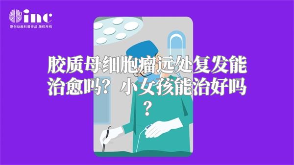 胶质母细胞瘤远处复发能治愈吗？小女孩能治好吗？