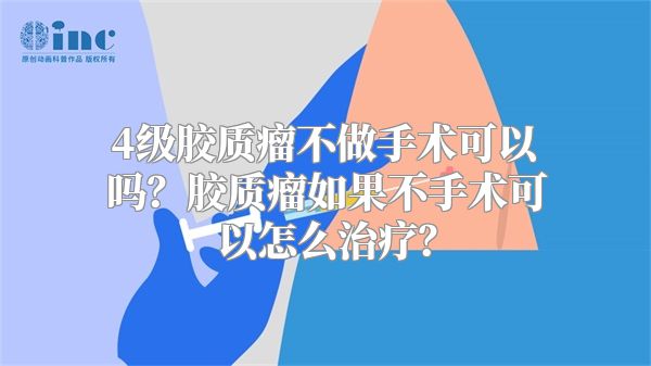 4级胶质瘤不做手术可以吗？胶质瘤如果不手术可以怎么治疗？