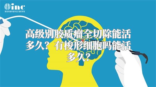 高级别胶质瘤全切除能活多久？有梭形细胞吗能活多久？