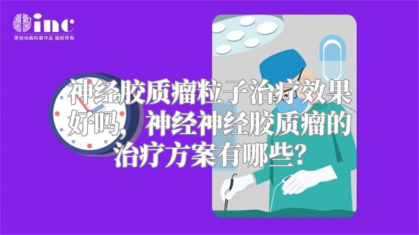 神经胶质瘤粒子治疗效果好吗，神经神经胶质瘤的治疗方案有哪些？