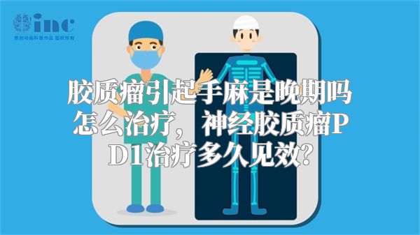 胶质瘤引起手麻是晚期吗怎么治疗，神经胶质瘤PD1治疗多久见效？