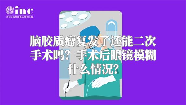 脑胶质瘤复发了还能二次手术吗？手术后眼镜模糊什么情况？