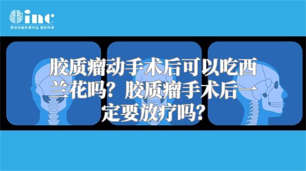 胶质瘤动手术后可以吃西兰花吗？胶质瘤手术后一定要放疗吗？