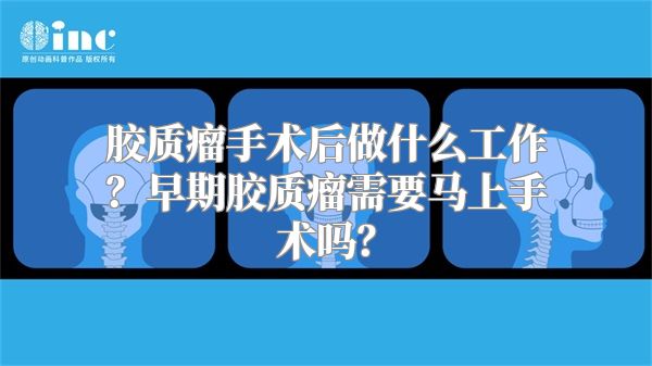 胶质瘤手术后做什么工作？早期胶质瘤需要马上手术吗？