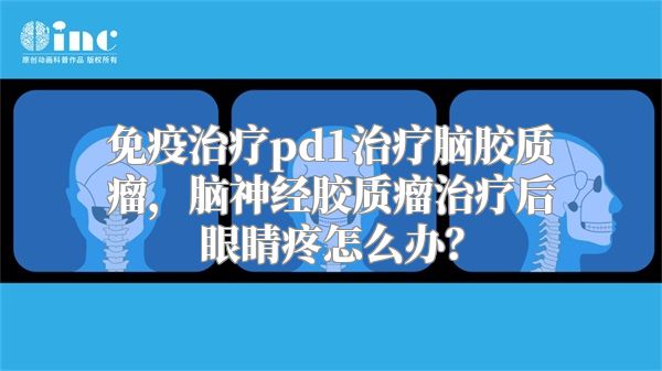 免疫治疗pd1治疗脑胶质瘤，脑神经胶质瘤治疗后眼睛疼怎么办？