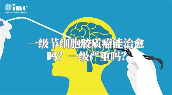 一级节细胞胶质瘤能治愈吗？一级严重吗？