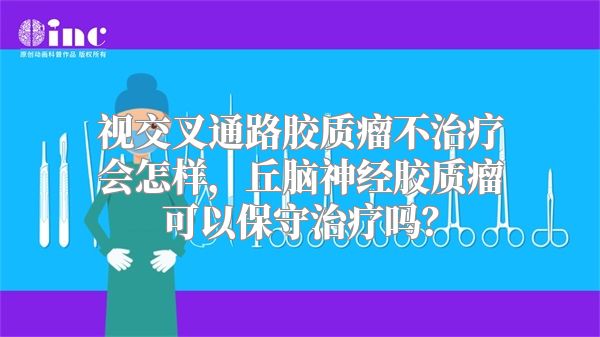 视交叉通路胶质瘤不治疗会怎样，丘脑神经胶质瘤可以保守治疗吗？