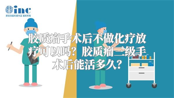 胶质瘤手术后不做化疗放疗可以吗？胶质瘤三级手术后能活多久？