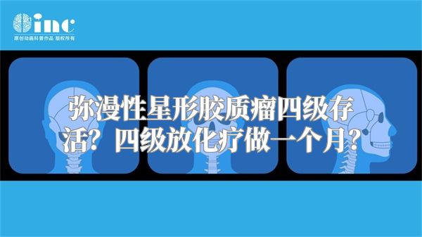 弥漫性星形胶质瘤四级存活？四级放化疗做一个月？