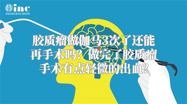 胶质瘤做伽马3次了还能再手术吗？做完了胶质瘤手术有点轻微的出血？