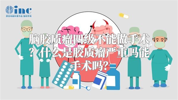 脑胶质瘤四级不能做手术？什么是胶质瘤严重吗能手术吗？