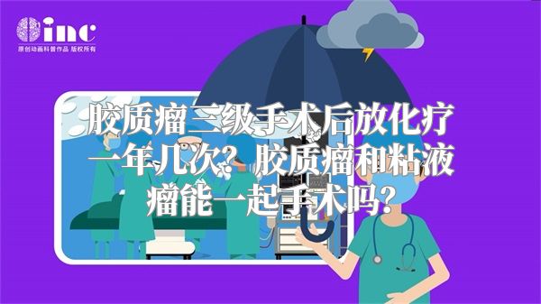 胶质瘤三级手术后放化疗一年几次？胶质瘤和粘液瘤能一起手术吗？