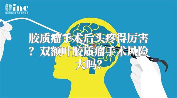 胶质瘤手术后头疼得厉害？双额叶胶质瘤手术风险大吗？