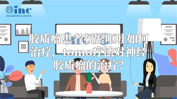 胶质瘤患者频繁呕吐如何治疗，tomo疗法对神经胶质瘤的治疗？