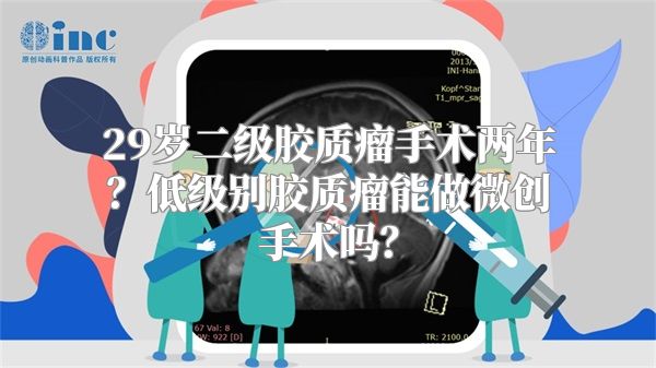 29岁二级胶质瘤手术两年？低级别胶质瘤能做微创手术吗？