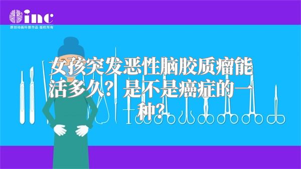 女孩突发恶性脑胶质瘤能活多久？是不是癌症的一种？