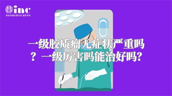 一级胶质瘤无症状严重吗？一级厉害吗能治好吗？