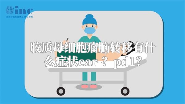 胶质母细胞瘤脑转移有什么症状car-？pd1？