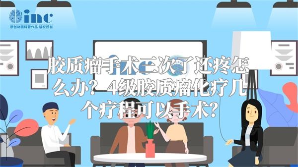 胶质瘤手术三次了还疼怎么办？4级胶质瘤化疗几个疗程可以手术？