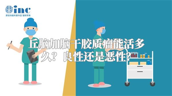 丘脑加脑干胶质瘤能活多久？良性还是恶性？