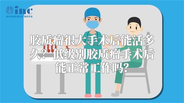 胶质瘤很大手术后能活多久？低级别胶质瘤手术后能正常工作吗？