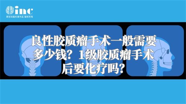 良性胶质瘤手术一般需要多少钱？1级胶质瘤手术后要化疗吗？