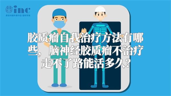 胶质瘤自我治疗方法有哪些，脑神经胶质瘤不治疗走不了路能活多久？