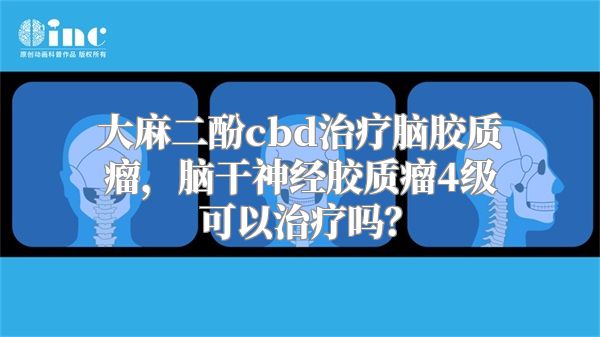 大麻二酚cbd治疗脑胶质瘤，脑干神经胶质瘤4级可以治疗吗？