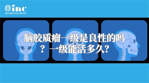 脑胶质瘤一级是良性的吗？一级能活多久？