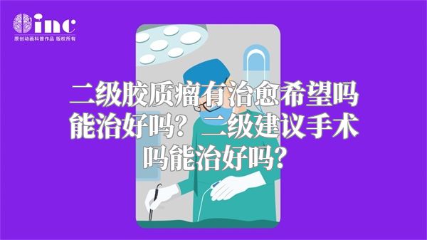 二级胶质瘤有治愈希望吗能治好吗？二级建议手术吗能治好吗？