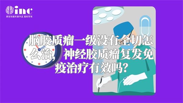 脑胶质瘤一级没有全切怎么治，神经胶质瘤复发免疫治疗有效吗？