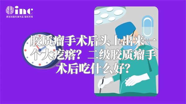 胶质瘤手术后头上出来一个大疙瘩？二级胶质瘤手术后吃什么好？