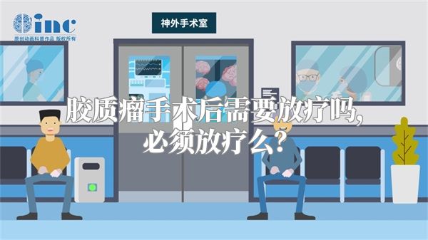 胶质瘤手术后需要放疗吗，必须放疗么？