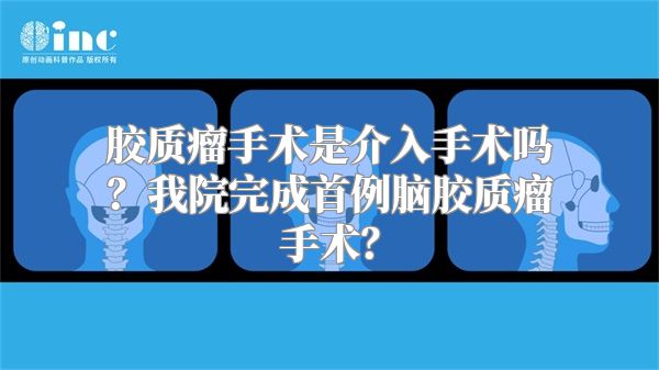 胶质瘤手术是介入手术吗？我院完成首例脑胶质瘤手术？