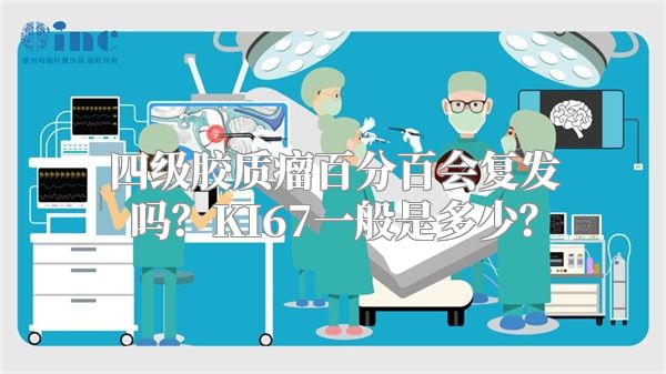 四级胶质瘤百分百会复发吗？KI67一般是多少？