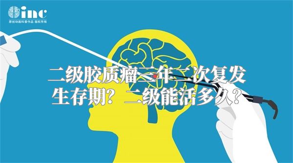 二级胶质瘤三年二次复发生存期？二级能活多久？