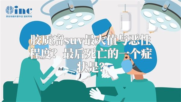 胶质瘤suv最大值与恶性程度？最后死亡的一个症状是？