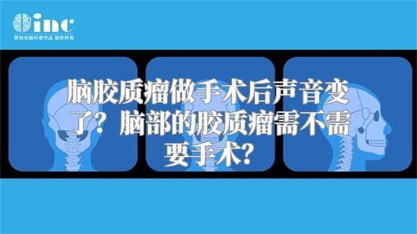 脑胶质瘤做手术后声音变了？脑部的胶质瘤需不需要手术？