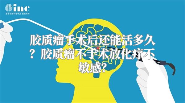 胶质瘤手术后还能活多久？胶质瘤不手术放化疗不敏感？