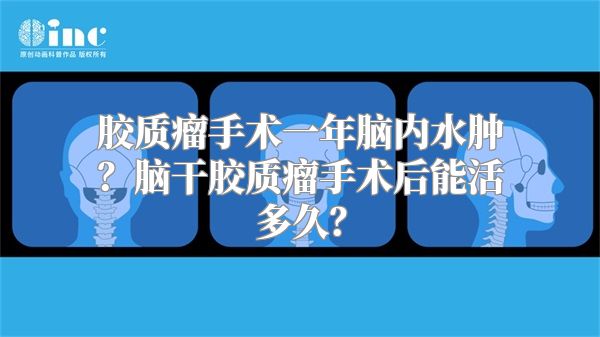 胶质瘤手术一年脑内水肿？脑干胶质瘤手术后能活多久？