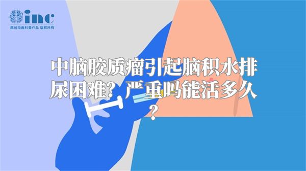 中脑胶质瘤引起脑积水排尿困难？严重吗能活多久？