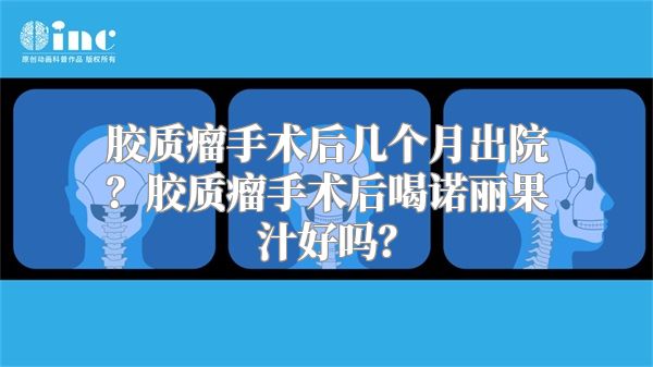 胶质瘤手术后几个月出院？胶质瘤手术后喝诺丽果汁好吗？