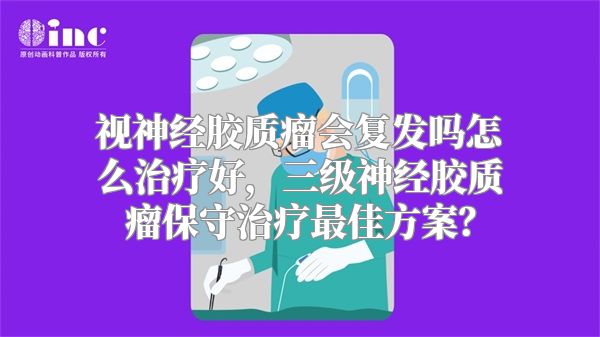 视神经胶质瘤会复发吗怎么治疗好，三级神经胶质瘤保守治疗最佳方案？