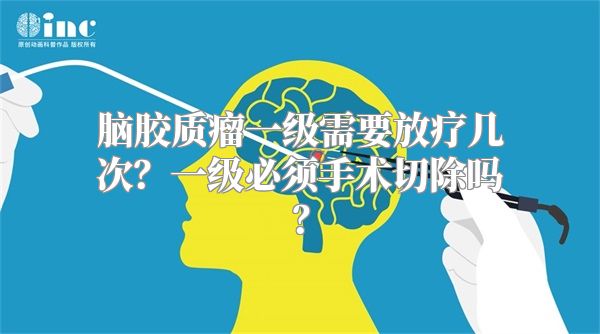 脑胶质瘤一级需要放疗几次？一级必须手术切除吗？