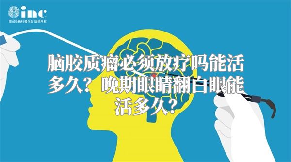 脑胶质瘤必须放疗吗能活多久？晚期眼睛翻白眼能活多久？