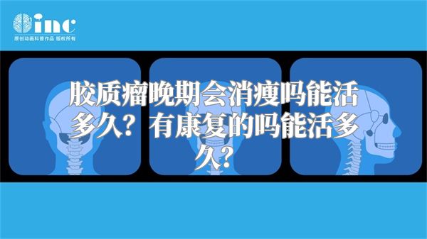 胶质瘤晚期会消瘦吗能活多久？有康复的吗能活多久？