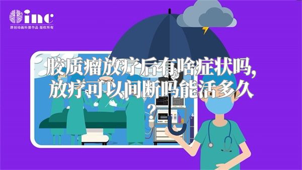 胶质瘤放疗后有啥症状吗，放疗可以间断吗能活多久？