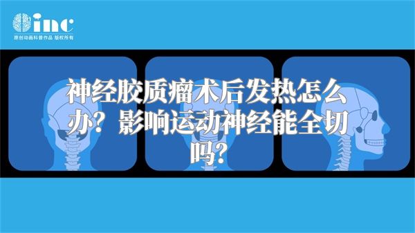 神经胶质瘤术后发热怎么办？影响运动神经能全切吗？