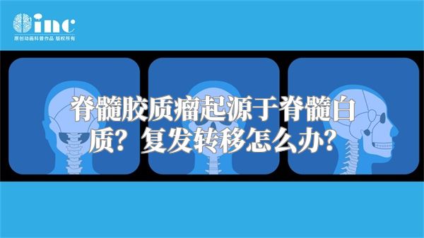 脊髓胶质瘤起源于脊髓白质？复发转移怎么办？