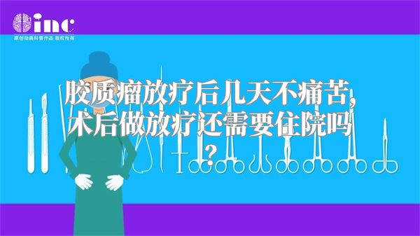 胶质瘤放疗后几天不痛苦，术后做放疗还需要住院吗？